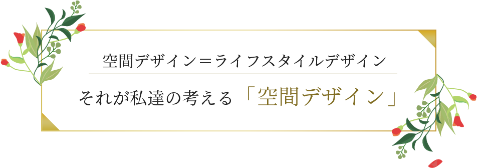 空間デザイン＝ライフスタイルデザイン それが私達の考える「空間デザイン」