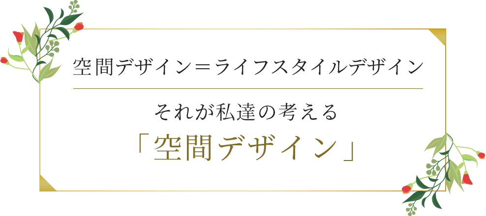 空間デザイン＝ライフスタイルデザイン それが私達の考える「空間デザイン」